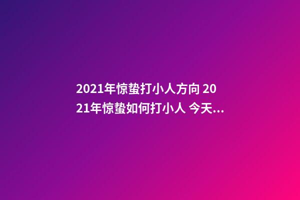 2021年惊蛰打小人方向 2021年惊蛰如何打小人 今天是惊蛰，民间有打小人的风俗传统-第1张-观点-玄机派
